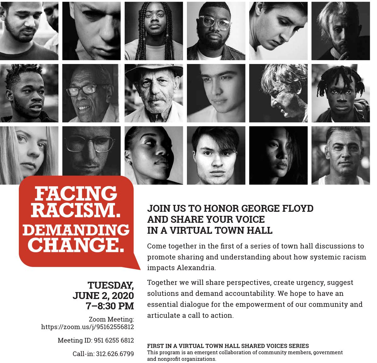 FACING RACISM. DEMANDING CHANGE. JOIN US TO HONOR GEORGE FLOYD AND SHARE YOUR VOICE IN A VIRTUAL TOWN HALL. Come together in the first of a series of town hall discussions to promote sharing and understanding about how systemic racism impacts Alexandria. Together we will share perspectives, create urgency, suggest solutions and demand accountability. We hope to have an essential dialogue for the empowerment of our community and articulate a call to action. FIRST IN A VIRTUAL TOWN HALL SHARED VOICES SERIES. This program is an emergent collaboration of community members, government and nonprofit organizations.