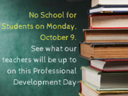 Reminder- No School for Students on Monday, October 9.See what our teachers will be up to on this Professional Development Day